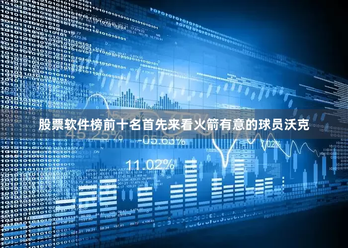 股票软件榜前十名首先来看火箭有意的球员沃克