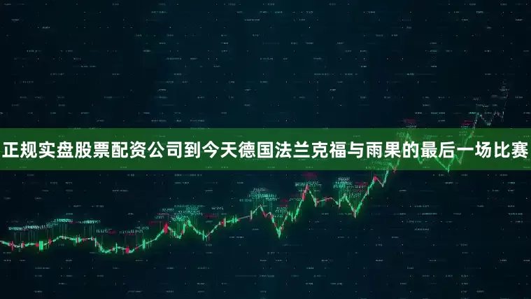 正规实盘股票配资公司到今天德国法兰克福与雨果的最后一场比赛