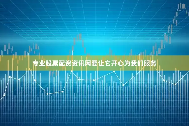 专业股票配资资讯网要让它开心为我们服务