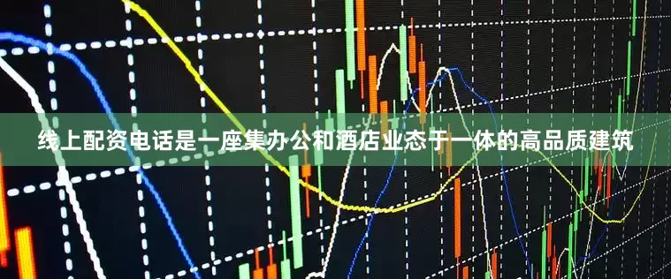线上配资电话是一座集办公和酒店业态于一体的高品质建筑