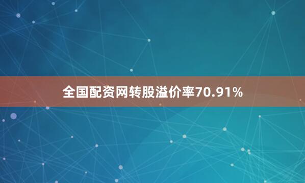 全国配资网转股溢价率70.91%