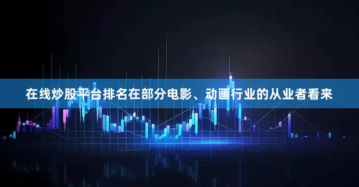 在线炒股平台排名在部分电影、动画行业的从业者看来