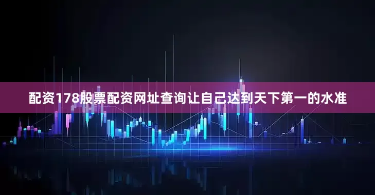配资178股票配资网址查询让自己达到天下第一的水准