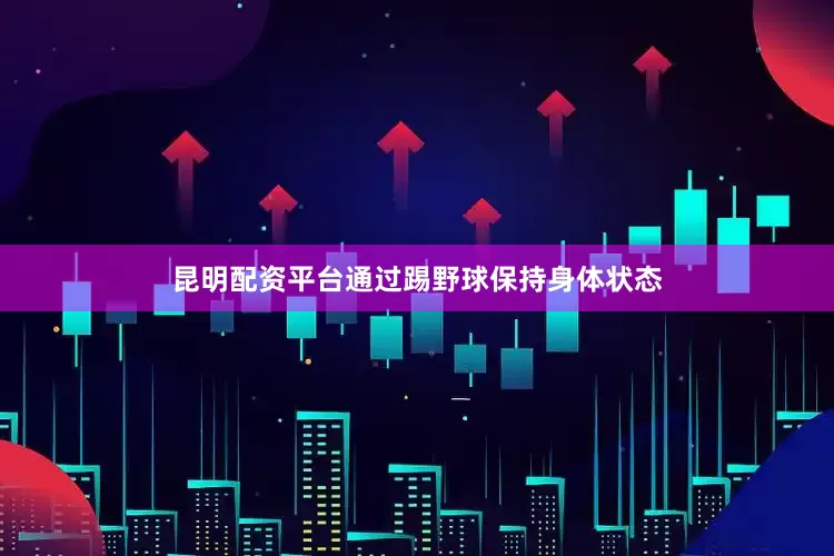 昆明配资平台通过踢野球保持身体状态