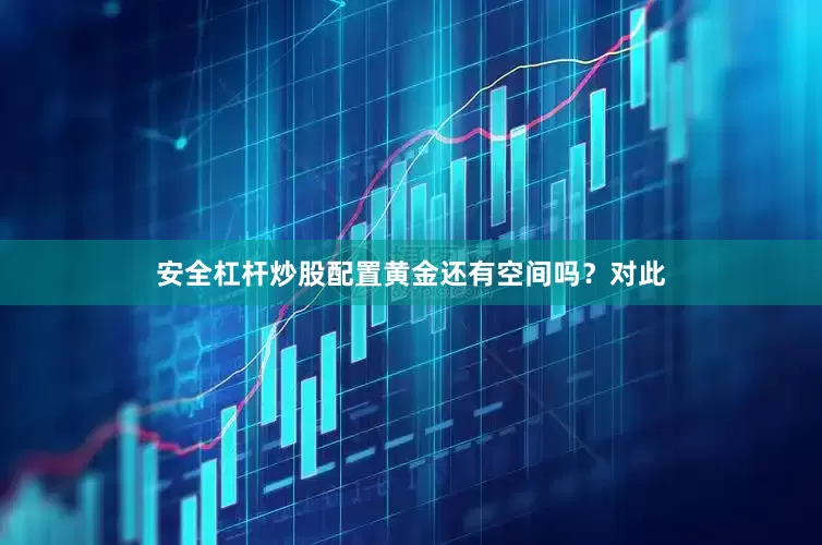 安全杠杆炒股配置黄金还有空间吗？对此