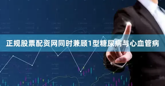 正规股票配资网同时兼顾1型糖尿病与心血管病
