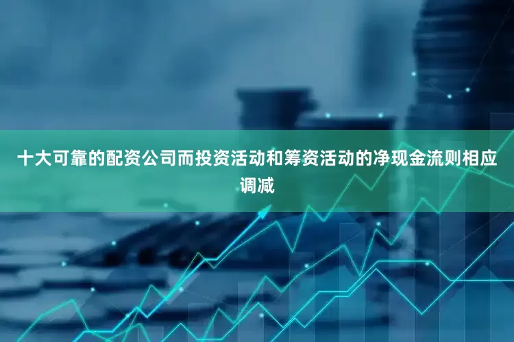 十大可靠的配资公司而投资活动和筹资活动的净现金流则相应调减