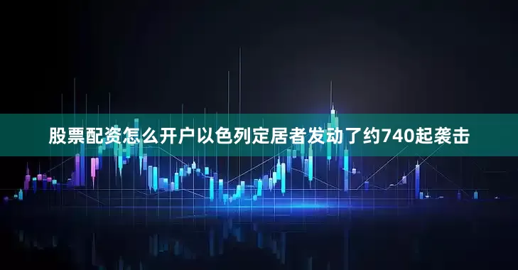 股票配资怎么开户以色列定居者发动了约740起袭击