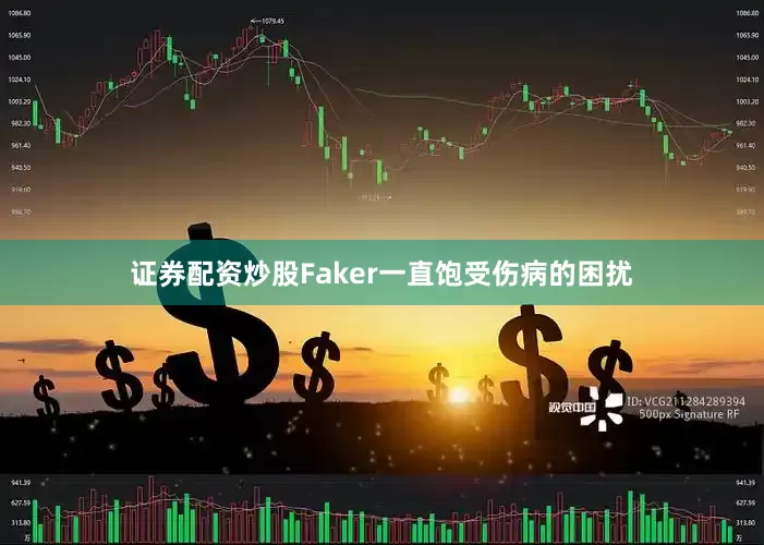 证券配资炒股Faker一直饱受伤病的困扰
