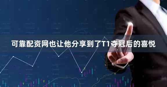 可靠配资网也让他分享到了T1夺冠后的喜悦