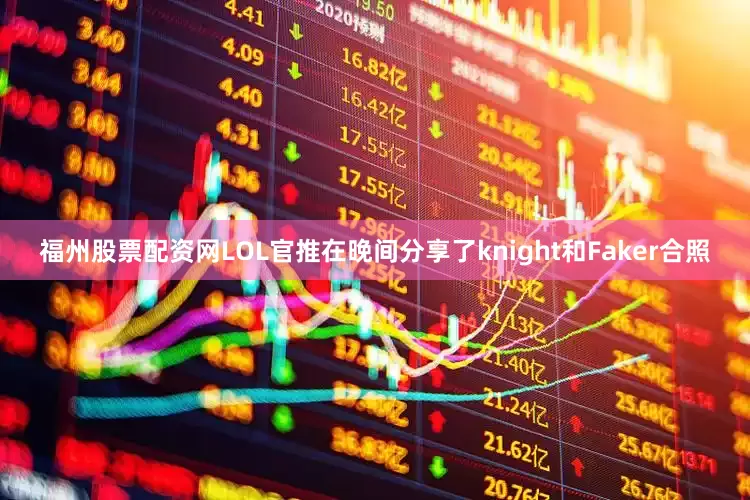 福州股票配资网LOL官推在晚间分享了knight和Faker合照