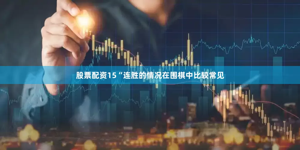 股票配资15　　“连胜的情况在围棋中比较常见