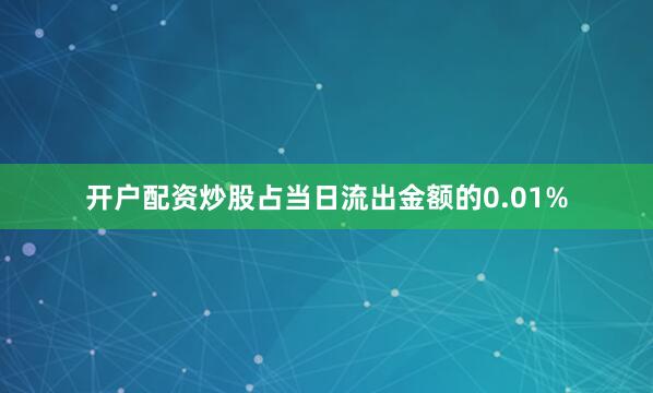 开户配资炒股占当日流出金额的0.01%
