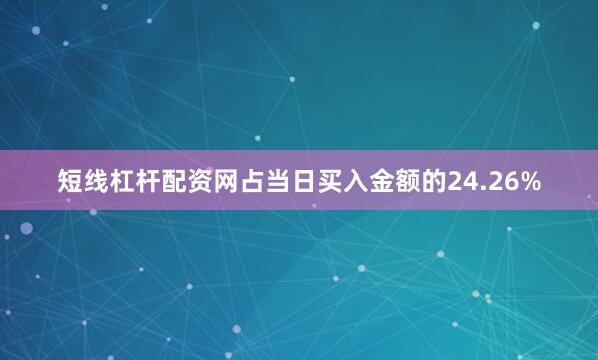 短线杠杆配资网占当日买入金额的24.26%
