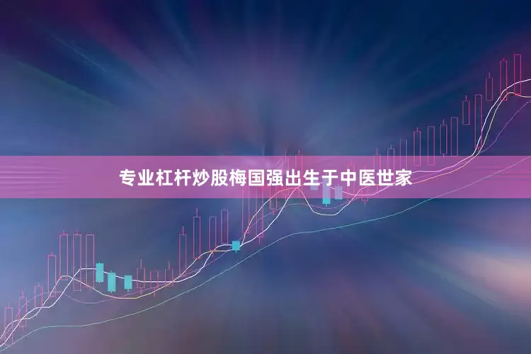 专业杠杆炒股梅国强出生于中医世家