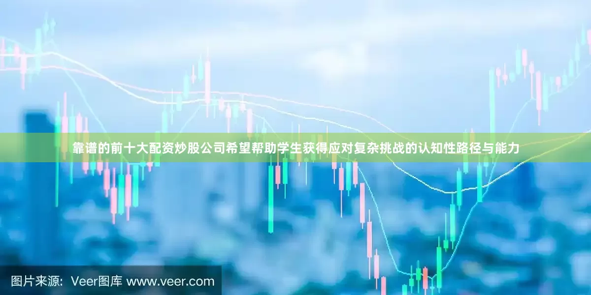 靠谱的前十大配资炒股公司希望帮助学生获得应对复杂挑战的认知性路径与能力