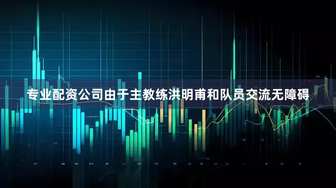 专业配资公司由于主教练洪明甫和队员交流无障碍