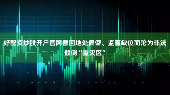 好配资炒股开户官网曾因地处偏僻、监管缺位而沦为非法倾倒“重灾区”