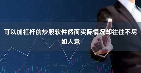 可以加杠杆的炒股软件然而实际情况却往往不尽如人意