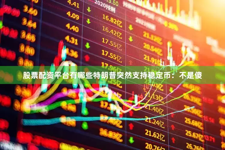 股票配资平台有哪些特朗普突然支持稳定币：不是傻