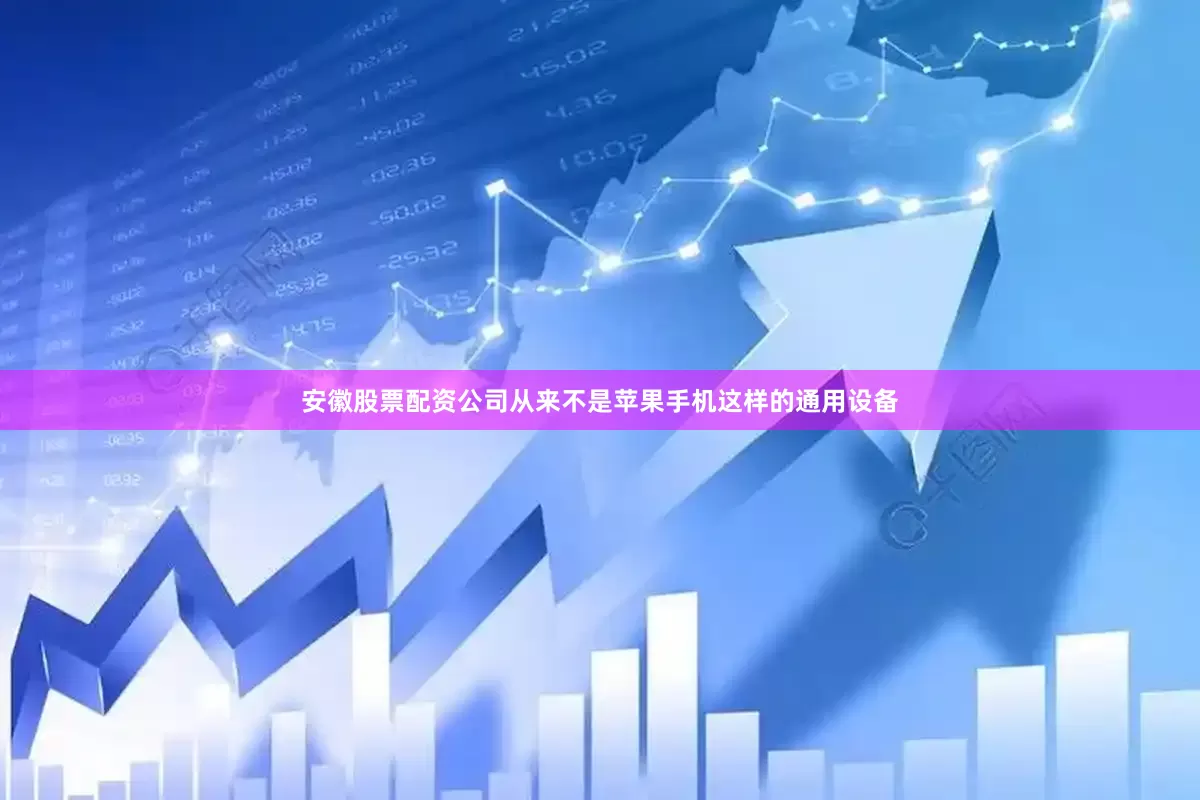 安徽股票配资公司从来不是苹果手机这样的通用设备