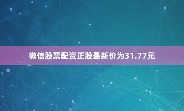 微信股票配资正股最新价为31.77元