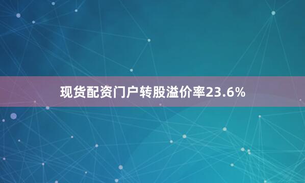 现货配资门户转股溢价率23.6%