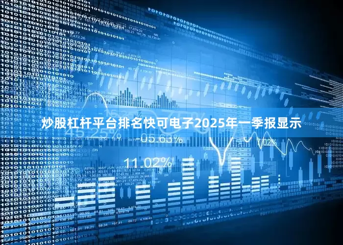 炒股杠杆平台排名快可电子2025年一季报显示