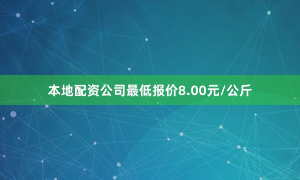 本地配资公司最低报价8.00元/公斤