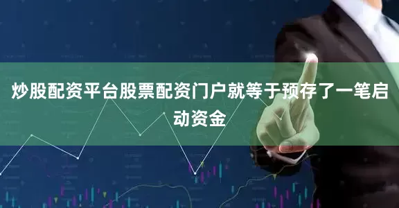 炒股配资平台股票配资门户就等于预存了一笔启动资金