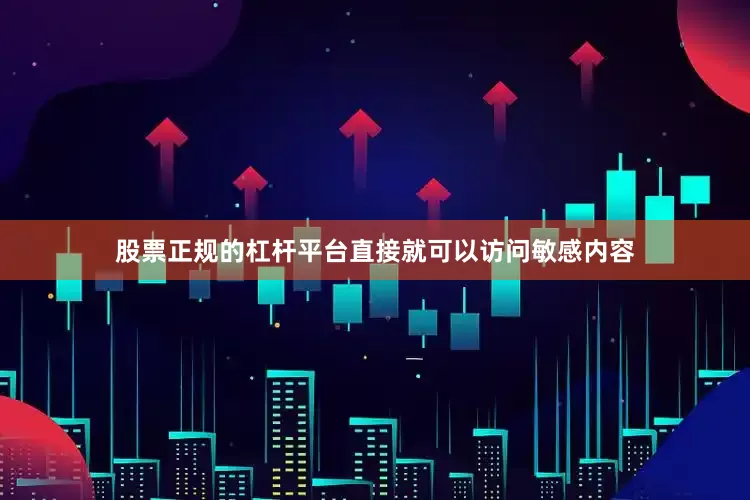 股票正规的杠杆平台直接就可以访问敏感内容