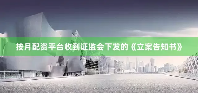 按月配资平台收到证监会下发的《立案告知书》