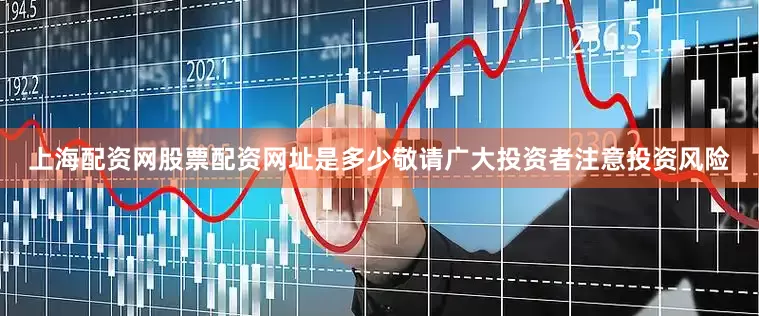 上海配资网股票配资网址是多少敬请广大投资者注意投资风险