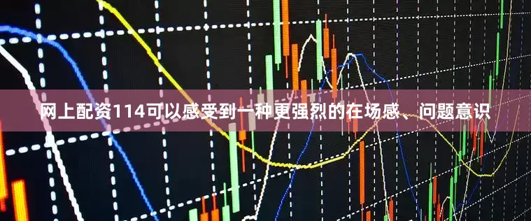 网上配资114可以感受到一种更强烈的在场感、问题意识