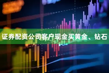 证券配资公司客户现金买黄金、钻石