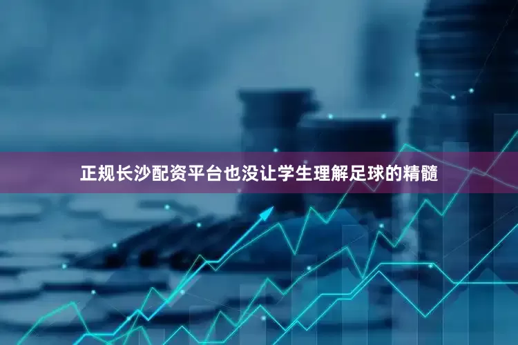 正规长沙配资平台也没让学生理解足球的精髓