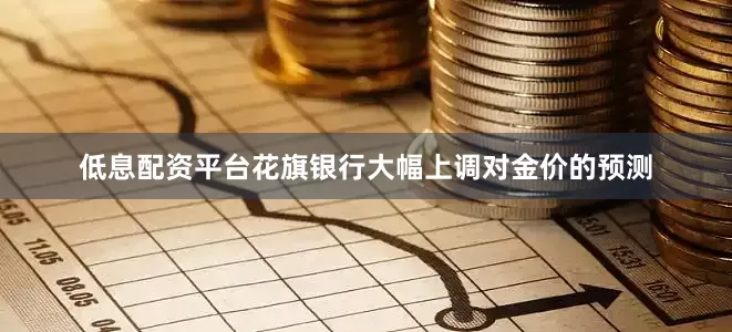 低息配资平台花旗银行大幅上调对金价的预测