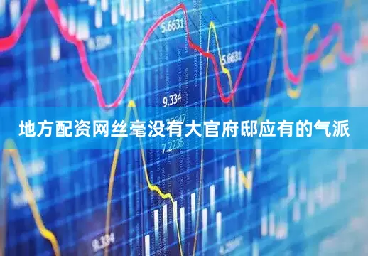 地方配资网丝毫没有大官府邸应有的气派