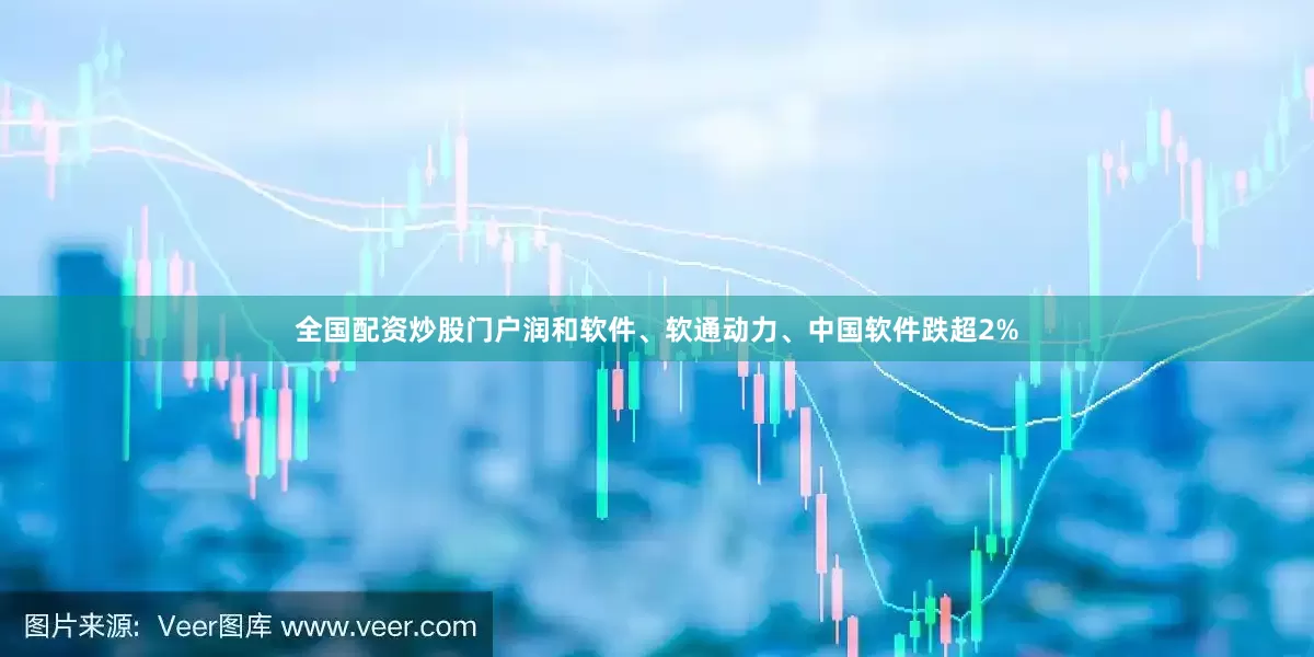 全国配资炒股门户润和软件、软通动力、中国软件跌超2%
