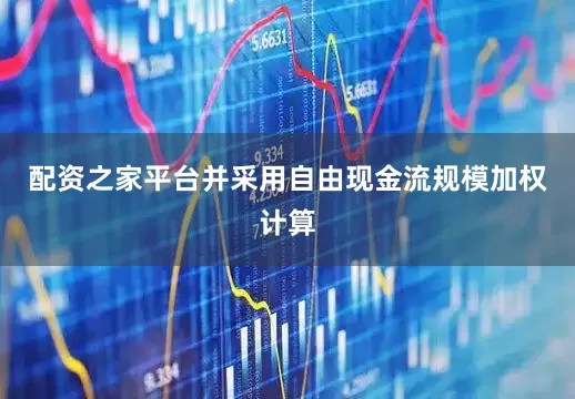 配资之家平台并采用自由现金流规模加权计算