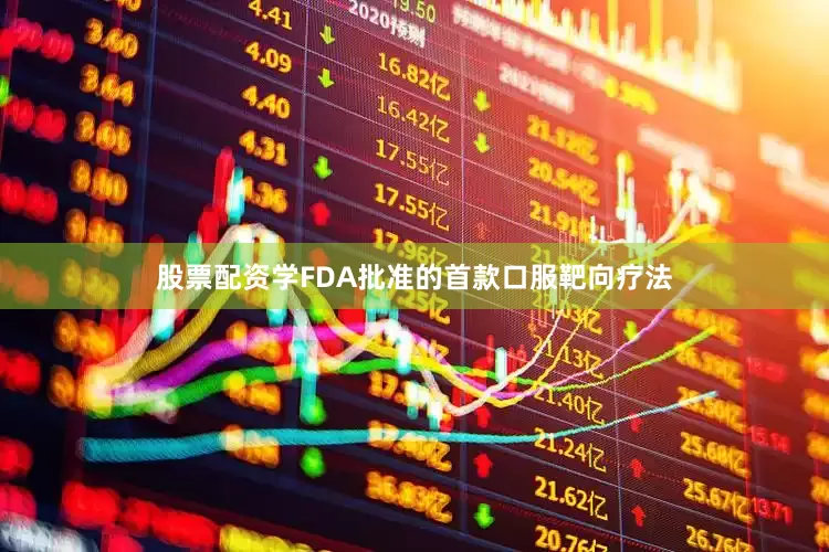 股票配资学FDA批准的首款口服靶向疗法