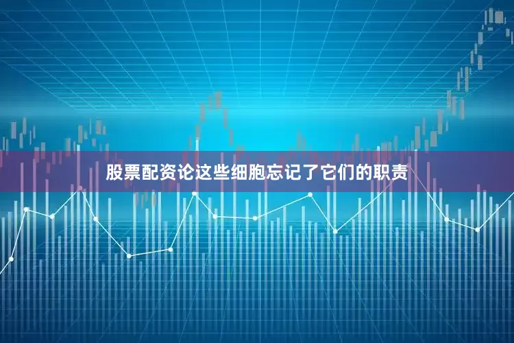 股票配资论这些细胞忘记了它们的职责