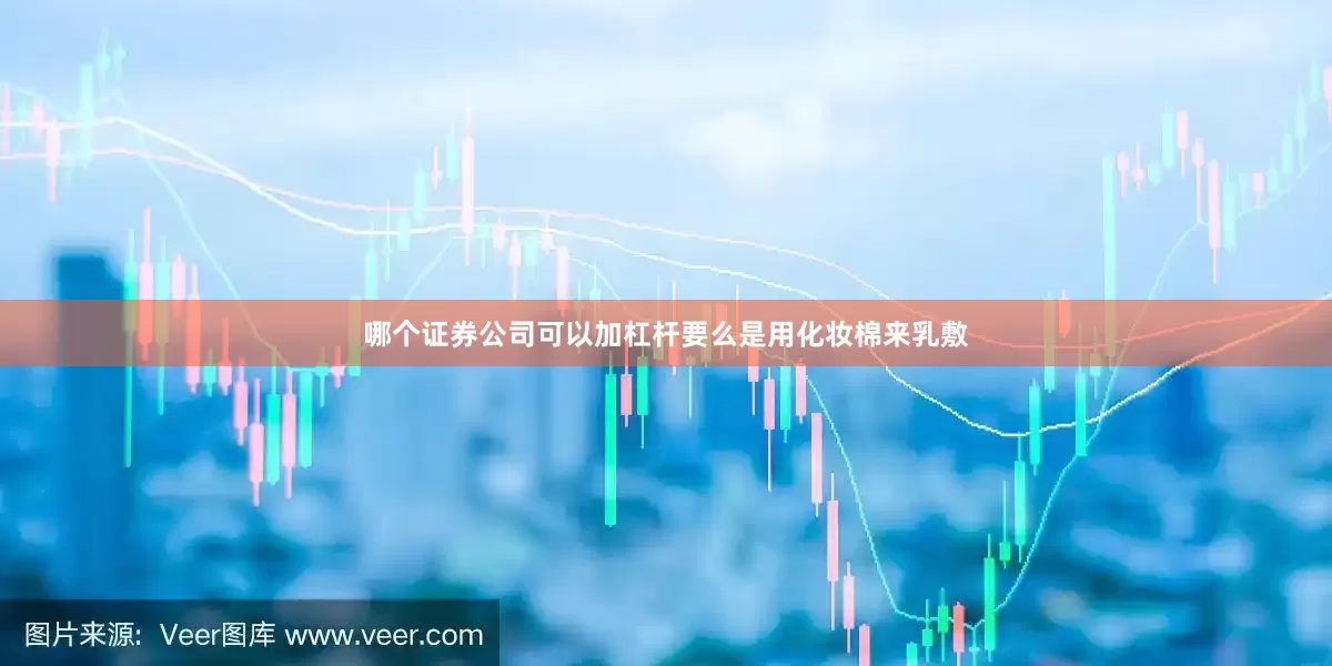 哪个证券公司可以加杠杆要么是用化妆棉来乳敷