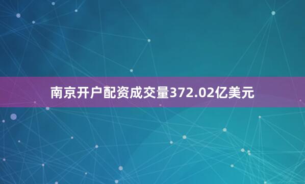 南京开户配资成交量372.02亿美元