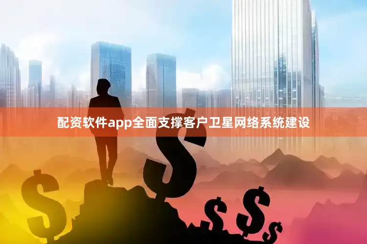 配资软件app全面支撑客户卫星网络系统建设
