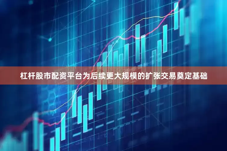 杠杆股市配资平台为后续更大规模的扩张交易奠定基础