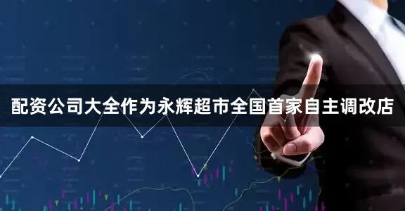 配资公司大全作为永辉超市全国首家自主调改店