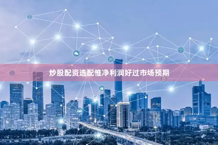 炒股配资选配惟净利润好过市场预期