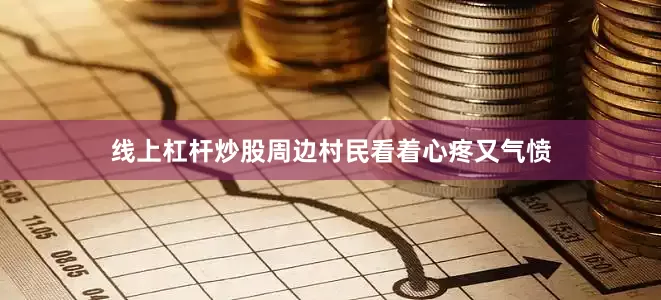 线上杠杆炒股周边村民看着心疼又气愤