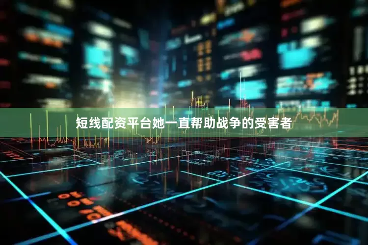 短线配资平台她一直帮助战争的受害者